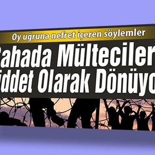 Oy uğruna nefret içeren söylemler SAHADA MÜLTECİLERE ŞİDDET OLARAK DÖNÜYOR