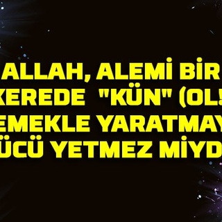 Allah, alemi bir kerede  “kun” demekle yaratmaya gücü yetmez miydi?
