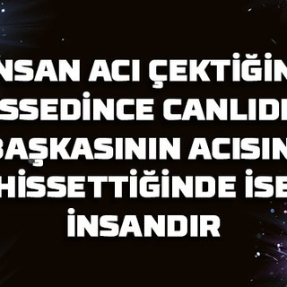 İnsan acı çektiğini hissedince canlıdır, başkasının acısını hissettiğinde ise insandır