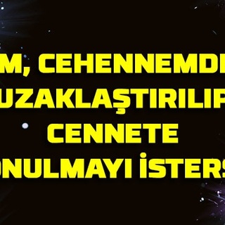 Kim, cehennemden uzaklaştırılıp cennete konulmayı isterse…