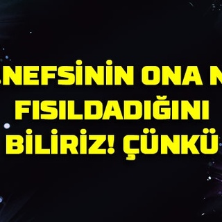 …Nefsinin ona ne fısıldadığını biliriz! Çünkü…