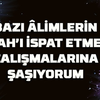 Bazı âlimlerin Allah’ı ispat etmeye çalışmalarına şaşıyorum