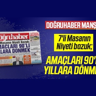 7’li MASANIN NİYETİ BOZUK; AMAÇLARI 90’LI YILLARA DÖNMEK
