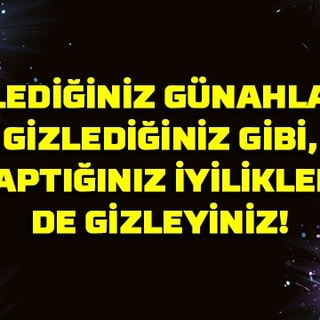 İşlediğiniz günahları gizlediğiniz gibi, yaptığınız iyilikleri de gizleyiniz!