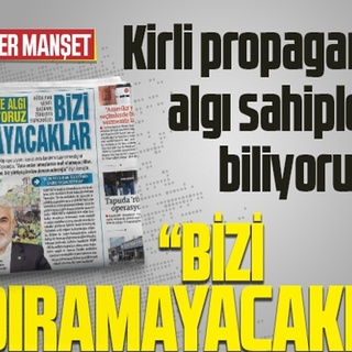 Kirli propaganda ve algı sahiplerini biliyoruz “BİZİ YILDIRAMAYACAKLAR”