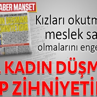 Kızları okutmayan, meslek sahibi olmalarını engelleyen ASIL KADIN DÜŞMANI CHP ZİHNİYETİDİR
