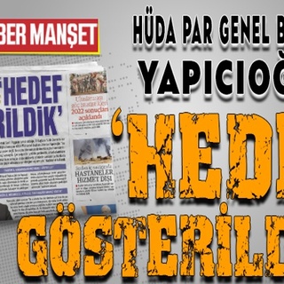 HÜDA PAR Genel Başkanı Yapıcıoğlu: ‘HEDEF GÖSTERİLDİK’