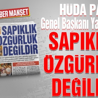 HÜDA PAR Genel Başkanı Yapıcıoğlu: SAPIKLIK ÖZGÜRLÜK DEĞİLDİR