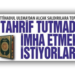İTTİHADUL ULEMA’dan alçak saldırılara tepki ‘TAHRİF TUTMADI İMHA ETMEK İSTİYORLAR’