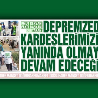 Umut Kervanı Vakfı başkanı Kurtaran: DEPREMZEDE KARDEŞLERİMİZİN YANINDA OLMAYA DEVAM EDECEĞİZ