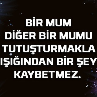 Bir mum diğer bir mumu tutuşturmakla ışığından bir şey kaybetmez.