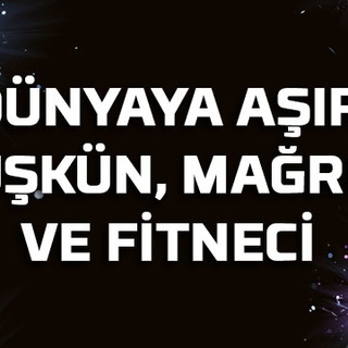 Dünyaya aşırı düşkün, mağrur ve fitneci…